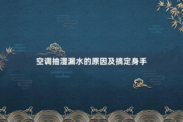 空调抽湿漏水的原因及搞定身手