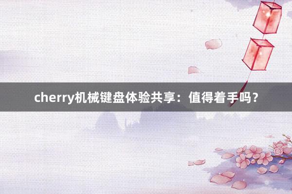 cherry机械键盘体验共享：值得着手吗？