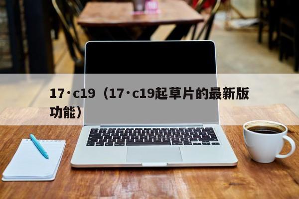 17·c19（17·c19起草片的最新版功能）