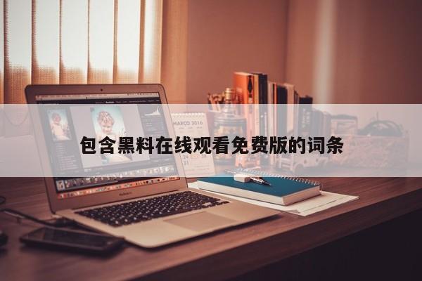 包含黑料在线观看免费版的词条