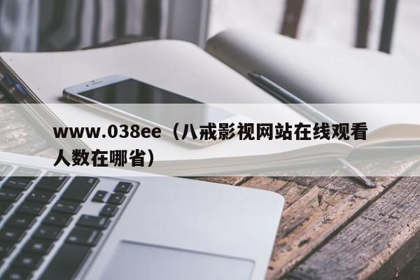 www.038ee(八戒影视网站在线观看人数在哪省)