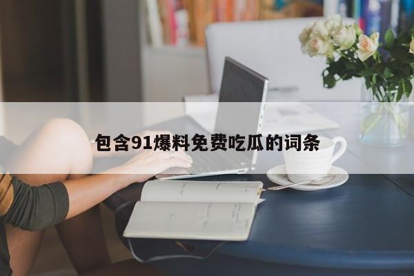 包含91爆料免费吃瓜的词条