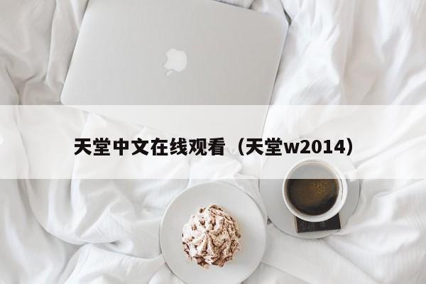 天堂中文在线观看(天堂w2014)