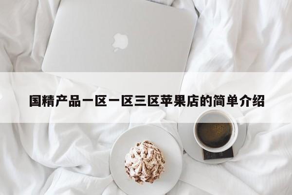 国精产品一区一区三区苹果店的简单介绍