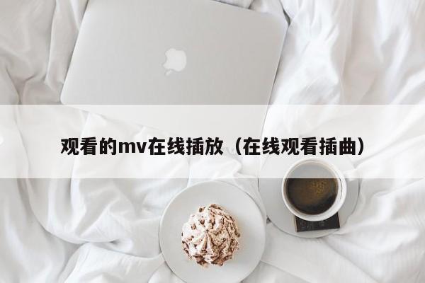 观看的mv在线插放(在线观看插曲)