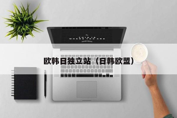 欧韩日独立站(日韩欧盟)