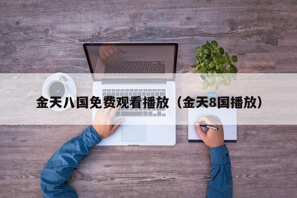 金天八国免费观看播放(金天8国播放)