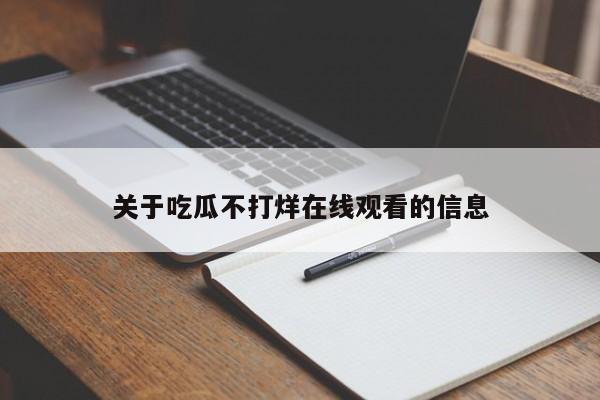 关于吃瓜不打烊在线观看的信息