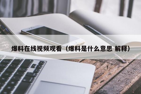 爆料在线视频观看(爆料是什么意思 解释)