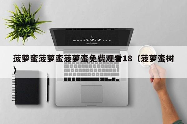 菠萝蜜菠萝蜜菠萝蜜免费观看18(菠萝蜜树)