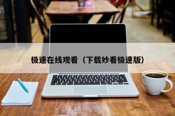 极速在线观看(下载妙看极速版)