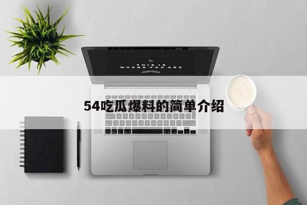 54吃瓜爆料的简单介绍