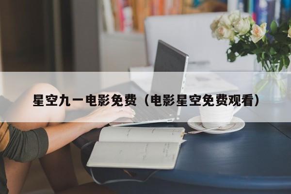 星空九一电影免费(电影星空免费观看)