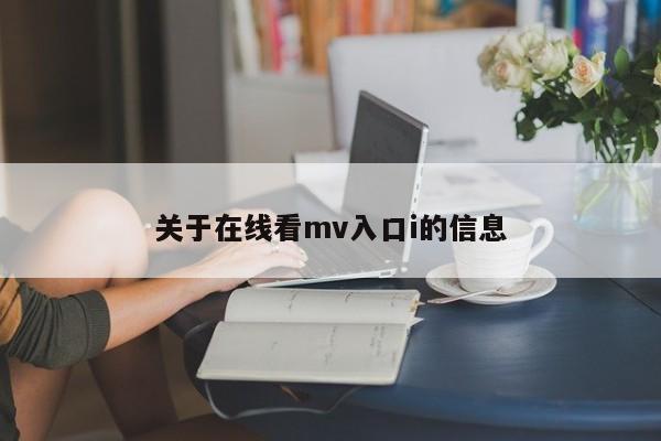 关于在线看mv入口i的信息