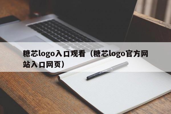 糖芯logo入口观看(糖芯logo官方网站入口网页)