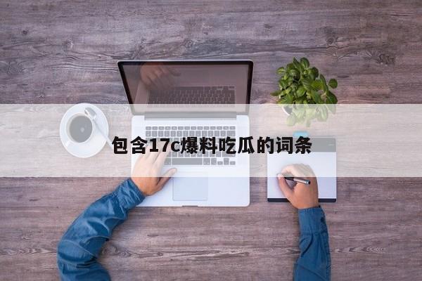 包含17c爆料吃瓜的词条