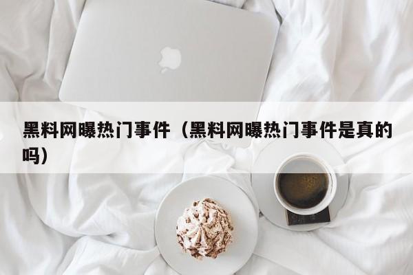 黑料网曝热门事件(黑料网曝热门事件是真的吗)
