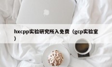hxcpp实验研究所入免费（gcp实验室）