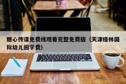 糖心传谋免费线观看完整免费版（天津格林国际幼儿园学费）