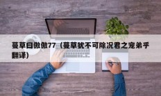 蔓草曰傲傲77（蔓草犹不可除况君之宠弟乎翻译）