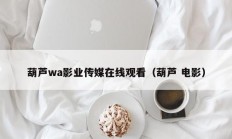 葫芦wa影业传媒在线观看（葫芦 电影）