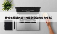 传媒免费版网址（传媒免费版网址有哪些）