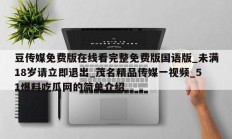 豆传媒免费版在线看完整免费版国语版_未满18岁请立即退出_茂名精品传媒一视频_51爆料吃瓜网的简单介绍