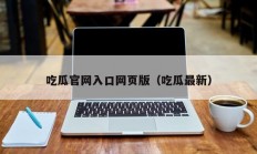 吃瓜官网入口网页版（吃瓜最新）