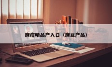 麻痘精品产入口（麻豆产品）