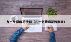 九一免费麻花传剧（九一免费麻花传剧网）