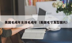 美国毛成年女孩毛成年（美国毛寸发型图片）