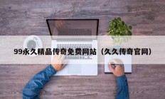99永久精品传奇免费网站（久久传奇官网）
