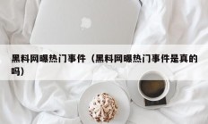 黑料网曝热门事件（黑料网曝热门事件是真的吗）