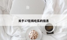关于17在线吃瓜的信息