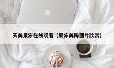 天美果冻在线观看（果冻美陈图片欣赏）