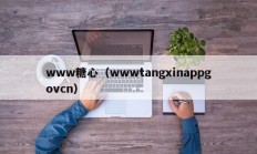 www糖心（wwwtangxinappgovcn）