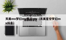 天美mv梦幻mv星空mv（天美星空梦幻mv抖音）
