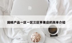 国精产品一区一区三区苹果店的简单介绍