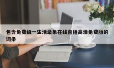 包含免费级一生活录象在线直播高清免费版的词条