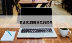 包含51网曝吃瓜的词条