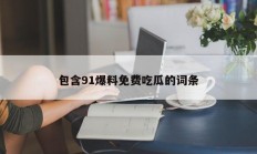 包含91爆料免费吃瓜的词条