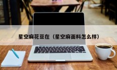 星空麻花豆在（星空麻面料怎么样）