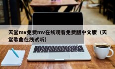 天堂mv免费mv在线观看免费版中文版（天堂歌曲在线试听）