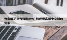 包含嘛花豆传媒剧mv在线观看高清中文版的词条