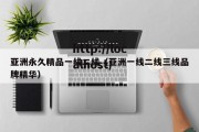 亚洲永久精品一线二线（亚洲一线二线三线品牌精华）