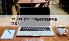 17·c19（17·c19起草片的最新版功能）