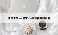 包含天美mv星空mv蘑菇视频的词条