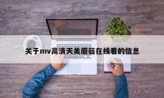 关于mv高清天美蘑菇在线看的信息