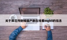 关于麻花传剧媒国产剧在线看mgh5的信息