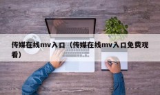 传媒在线mv入口（传媒在线mv入口免费观看）